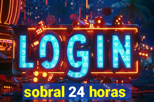 sobral 24 horas
